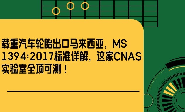 载重汽车轮胎出口马来西亚，MS 1394:2017标准详解，这家CNAS实验室全项可测！